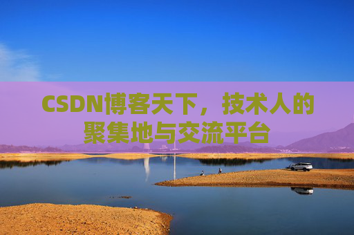 CSDN博客天下,技术人的聚集地与交流平台